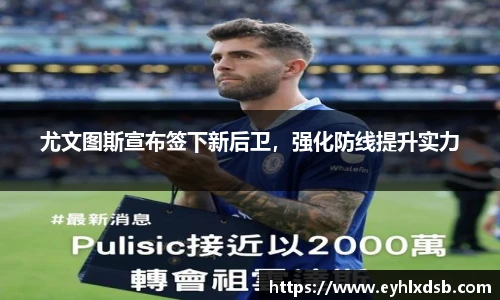 尤文图斯宣布签下新后卫，强化防线提升实力