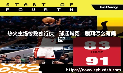 热火主场惨败独行侠，球迷喊冤：裁判怎么有偏袒？