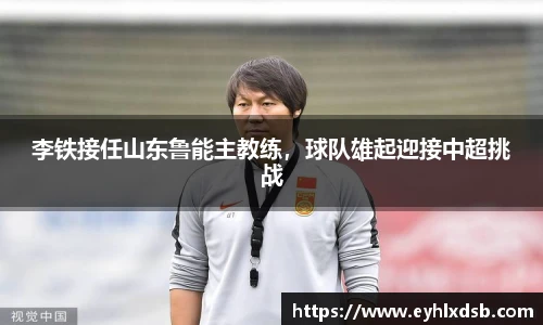 李铁接任山东鲁能主教练，球队雄起迎接中超挑战