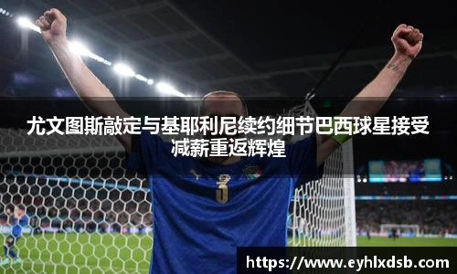 尤文图斯敲定与基耶利尼续约细节巴西球星接受减薪重返辉煌