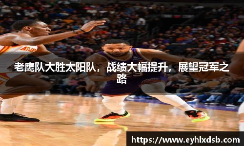 老鹰队大胜太阳队，战绩大幅提升，展望冠军之路