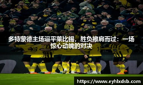 多特蒙德主场逼平莱比锡，胜负擦肩而过：一场惊心动魄的对决