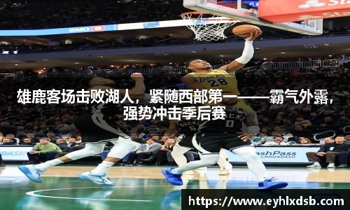 雄鹿客场击败湖人，紧随西部第一——霸气外露，强势冲击季后赛