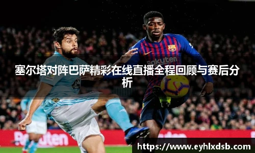塞尔塔对阵巴萨精彩在线直播全程回顾与赛后分析