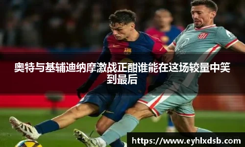 奥特与基辅迪纳摩激战正酣谁能在这场较量中笑到最后