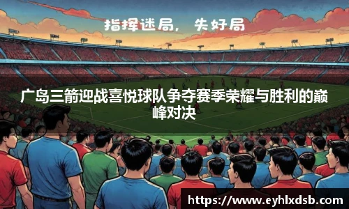 广岛三箭迎战喜悦球队争夺赛季荣耀与胜利的巅峰对决