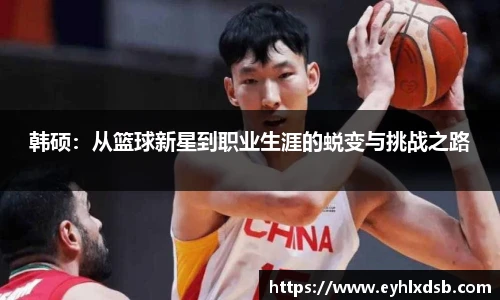 韩硕：从篮球新星到职业生涯的蜕变与挑战之路
