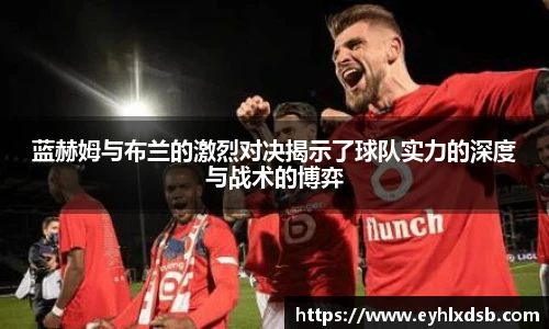 蓝赫姆与布兰的激烈对决揭示了球队实力的深度与战术的博弈
