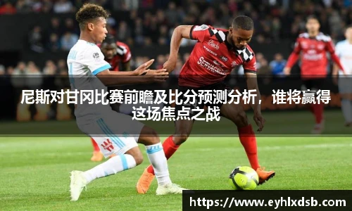 尼斯对甘冈比赛前瞻及比分预测分析，谁将赢得这场焦点之战