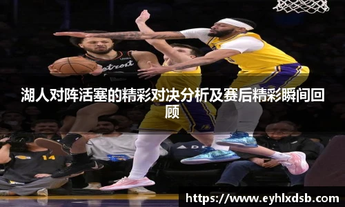 湖人对阵活塞的精彩对决分析及赛后精彩瞬间回顾