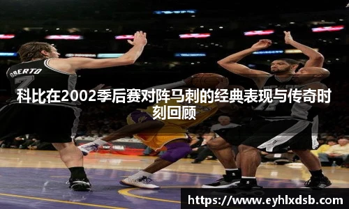 科比在2002季后赛对阵马刺的经典表现与传奇时刻回顾