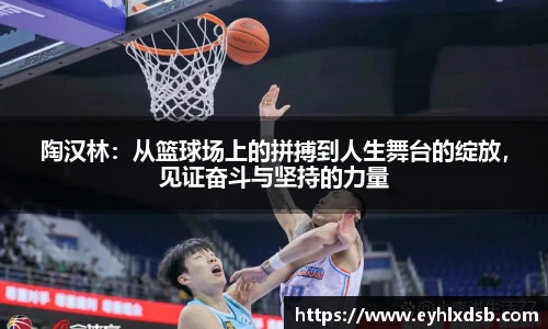 陶汉林：从篮球场上的拼搏到人生舞台的绽放，见证奋斗与坚持的力量