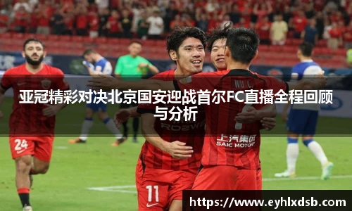 亚冠精彩对决北京国安迎战首尔FC直播全程回顾与分析