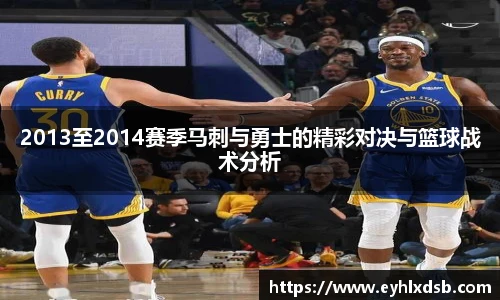 2013至2014赛季马刺与勇士的精彩对决与篮球战术分析