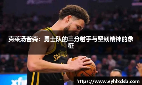 克莱汤普森：勇士队的三分射手与坚韧精神的象征