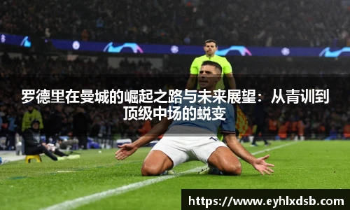 罗德里在曼城的崛起之路与未来展望：从青训到顶级中场的蜕变