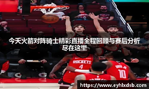 今天火箭对阵骑士精彩直播全程回顾与赛后分析尽在这里
