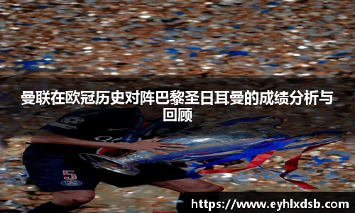 曼联在欧冠历史对阵巴黎圣日耳曼的成绩分析与回顾