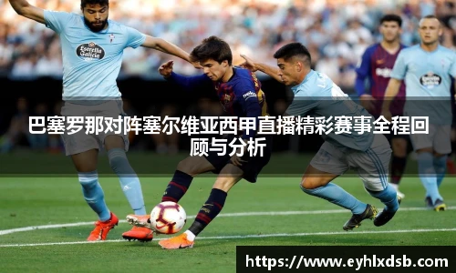 巴塞罗那对阵塞尔维亚西甲直播精彩赛事全程回顾与分析